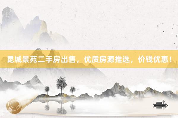 昆城景苑二手房出售，优质房源推选，价钱优惠！