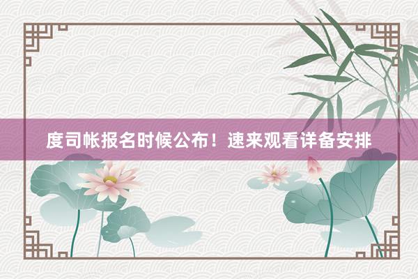 度司帐报名时候公布！速来观看详备安排