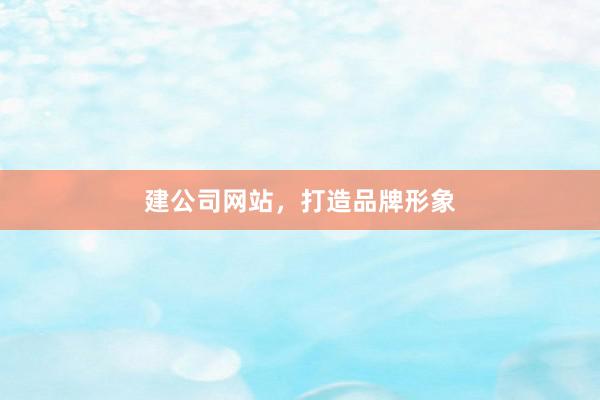 建公司网站，打造品牌形象