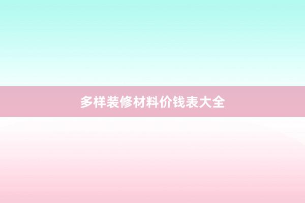多样装修材料价钱表大全