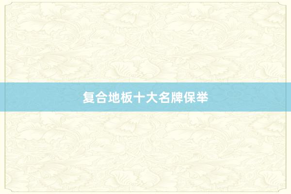 复合地板十大名牌保举