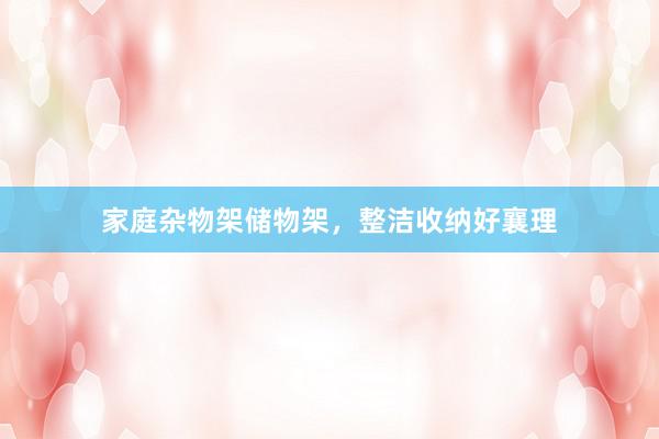 家庭杂物架储物架，整洁收纳好襄理