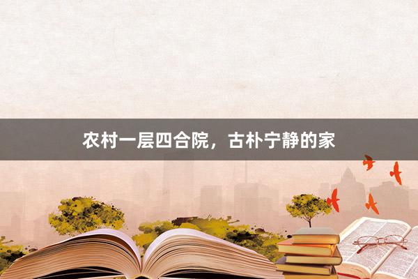农村一层四合院，古朴宁静的家