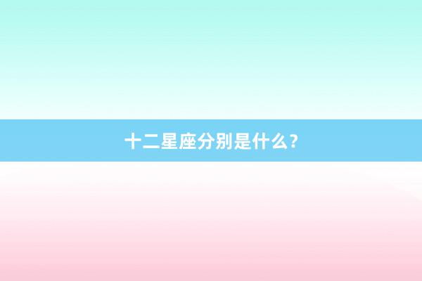 十二星座分别是什么？