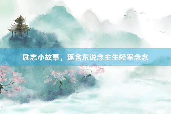励志小故事，蕴含东说念主生轻率念念