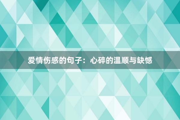 爱情伤感的句子：心碎的温顺与缺憾