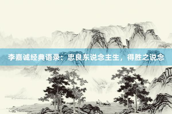 李嘉诚经典语录：忠良东说念主生，得胜之说念