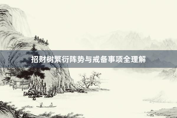 招财树繁衍阵势与戒备事项全理解