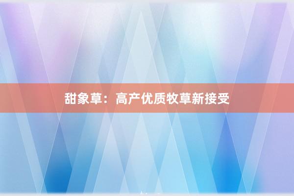 甜象草：高产优质牧草新接受