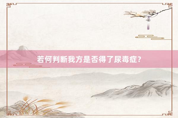 若何判断我方是否得了尿毒症？