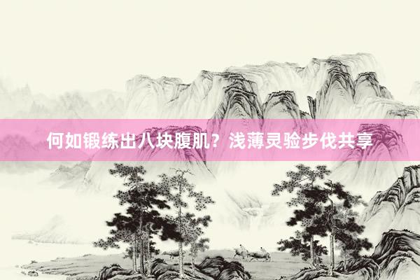 何如锻练出八块腹肌？浅薄灵验步伐共享